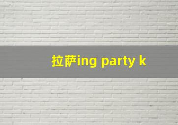 拉萨ing party k